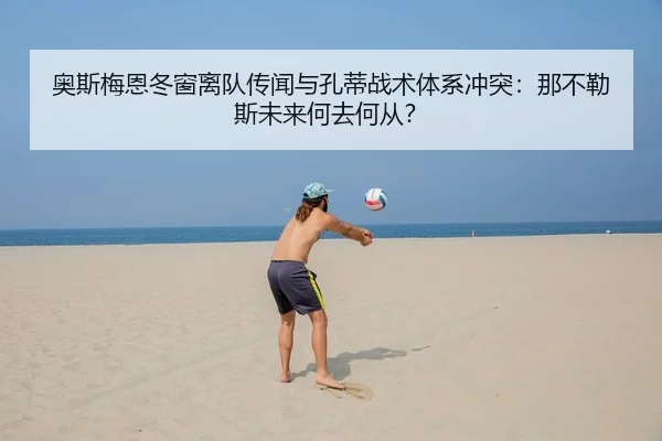奥斯梅恩冬窗离队传闻与孔蒂战术体系冲突：那不勒斯未来何去何从？